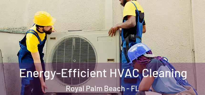 Energy-Efficient HVAC Cleaning Royal Palm Beach - FL
